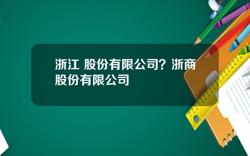 浙江 股份有限公司？浙商股份有限公司